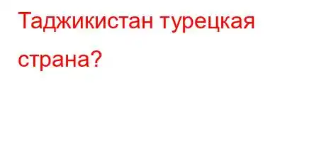 Таджикистан турецкая страна?